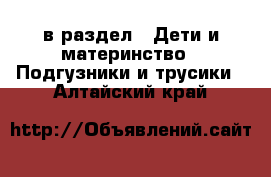  в раздел : Дети и материнство » Подгузники и трусики . Алтайский край